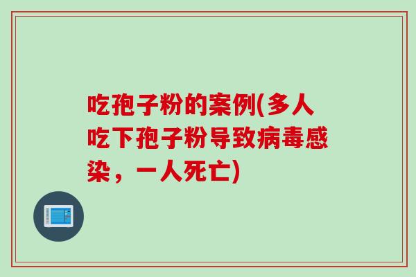 吃孢子粉的案例(多人吃下孢子粉导致病毒感染，一人死亡)