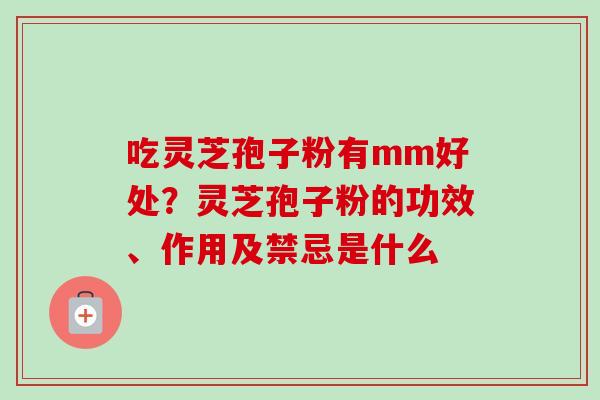 吃灵芝孢子粉有mm好处？灵芝孢子粉的功效、作用及禁忌是什么
