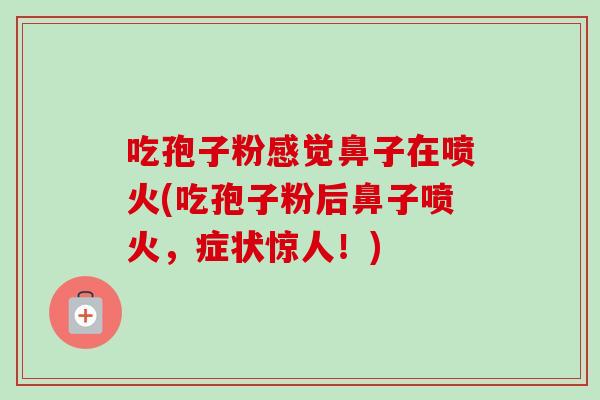 吃孢子粉感觉鼻子在喷火(吃孢子粉后鼻子喷火，症状惊人！)