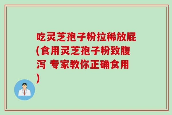 吃灵芝孢子粉拉稀放屁(食用灵芝孢子粉致腹泻 专家教你正确食用)