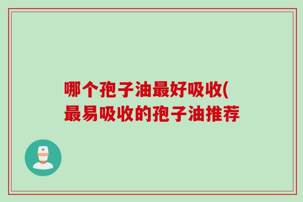 哪个孢子油最好吸收(最易吸收的孢子油推荐