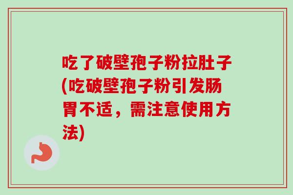 吃了破壁孢子粉拉肚子(吃破壁孢子粉引发肠胃不适，需注意使用方法)