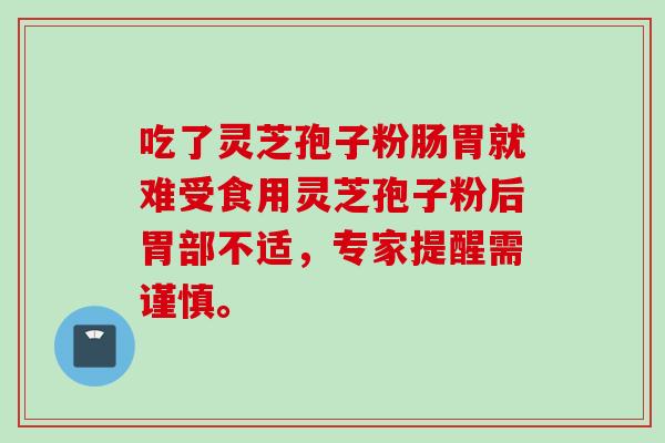 吃了灵芝孢子粉肠胃就难受食用灵芝孢子粉后胃部不适，专家提醒需谨慎。