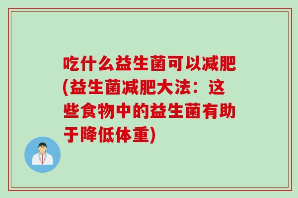 吃什么益生菌可以(益生菌大法:这些食物中的益生菌有助于降低体重) 吃什么益生菌可以(益生菌大法:这些食物中的益生菌有助于降低体重)