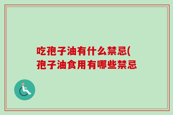 吃孢子油有什么禁忌(孢子油食用有哪些禁忌