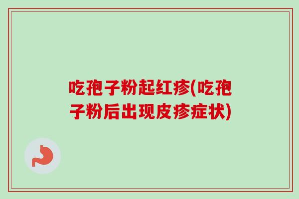 吃孢子粉起红疹(吃孢子粉后出现皮疹症状)
