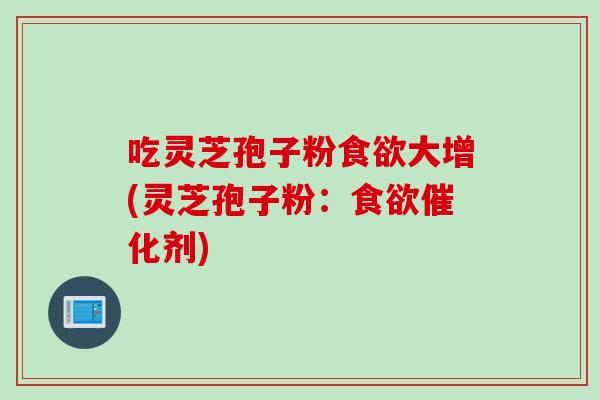 吃灵芝孢子粉食欲大增(灵芝孢子粉：食欲催化剂)