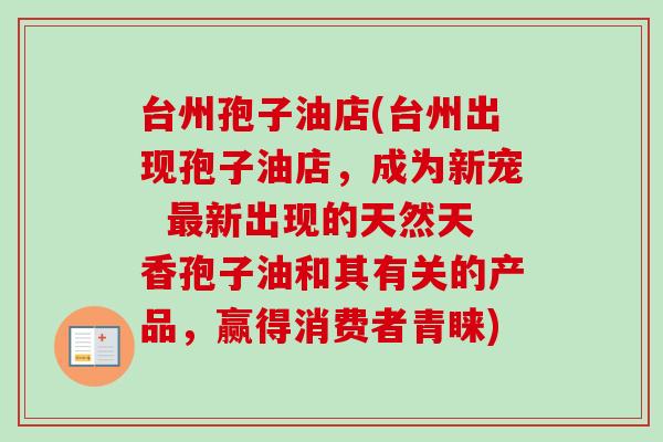 台州孢子油店(台州出现孢子油店，成为新宠  最新出现的天然天香孢子油和其有关的产品，赢得消费者青睐)