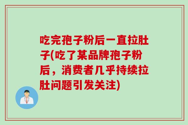 吃完孢子粉后一直拉肚子(吃了某品牌孢子粉后，消费者几乎持续拉肚问题引发关注)