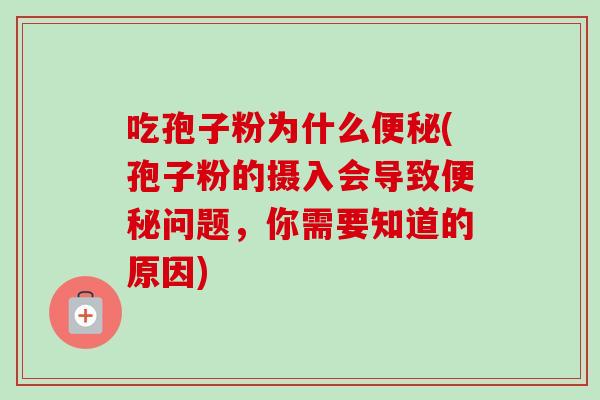 吃孢子粉为什么便秘(孢子粉的摄入会导致便秘问题，你需要知道的原因)