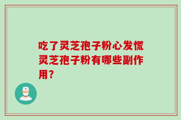 吃了灵芝孢子粉心发慌灵芝孢子粉有哪些副作用？