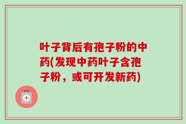 叶子背后有孢子粉的中药(发现中药叶子含孢子粉，或可开发新药)