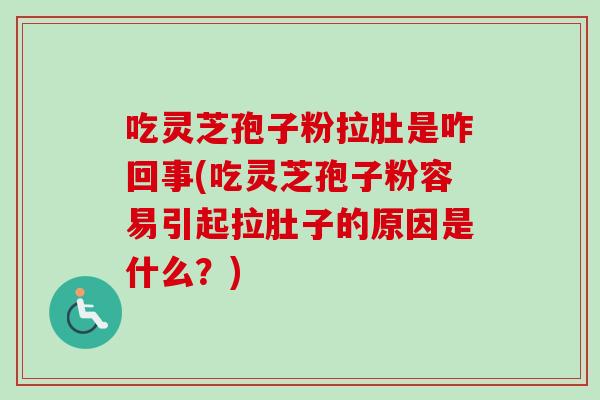 吃灵芝孢子粉拉肚是咋回事(吃灵芝孢子粉容易引起拉肚子的原因是什么?) 吃灵芝孢子粉拉肚是咋回事(吃灵芝孢子粉容易引起拉肚子的原因是什么?)