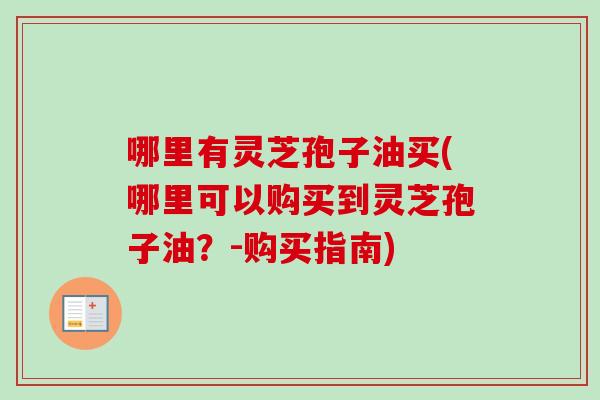 哪里有灵芝孢子油买(哪里可以购买到灵芝孢子油？-购买指南)