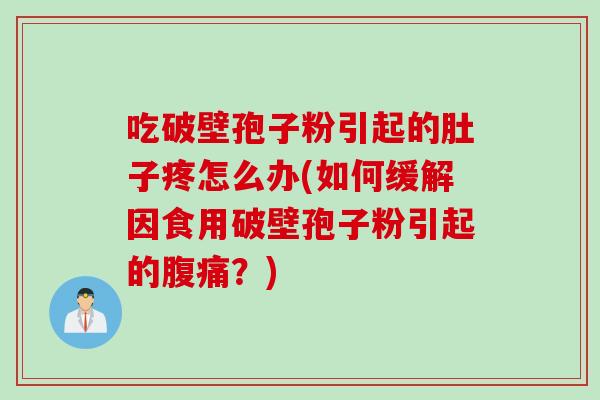 吃破壁孢子粉引起的肚子疼怎么办(如何缓解因食用破壁孢子粉引起的腹痛？)