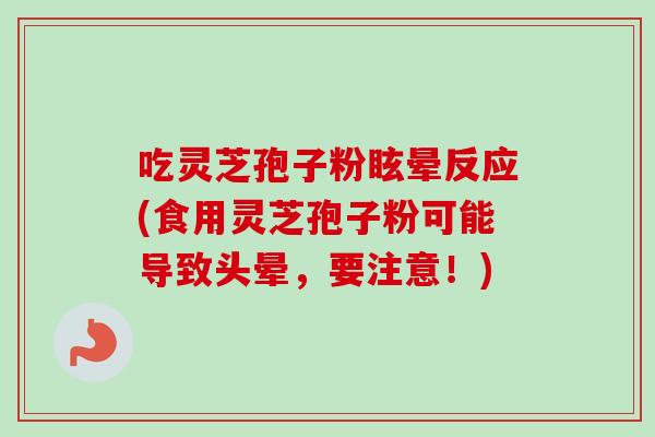 吃灵芝孢子粉眩晕反应(食用灵芝孢子粉可能导致头晕，要注意！)