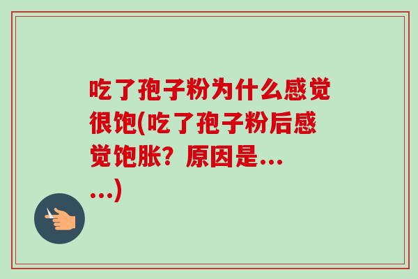 吃了孢子粉为什么感觉很饱(吃了孢子粉后感觉饱胀？原因是......)