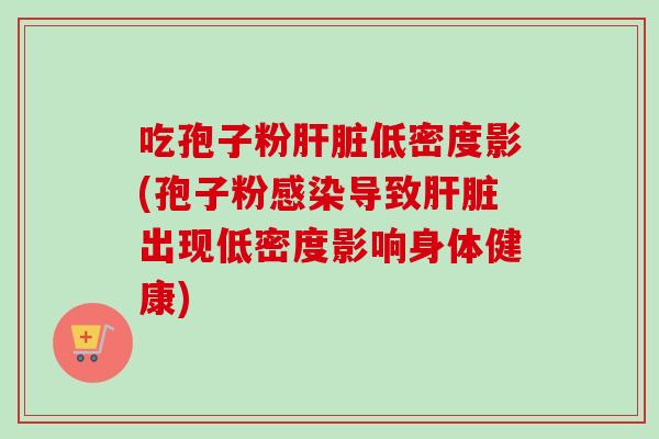 吃孢子粉低密度影(孢子粉导致出现低密度影响身体健康)