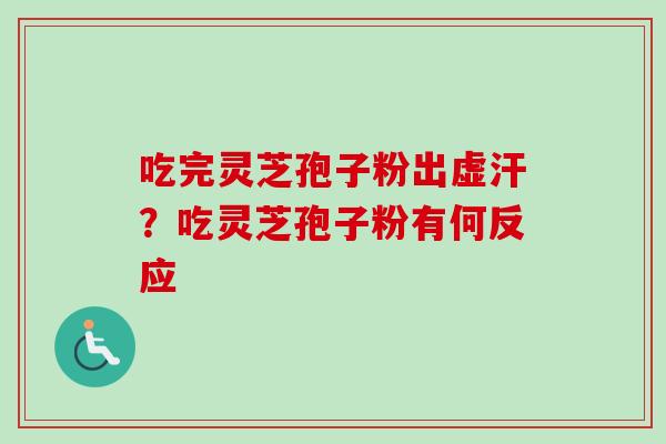 吃完灵芝孢子粉出虚汗？吃灵芝孢子粉有何反应