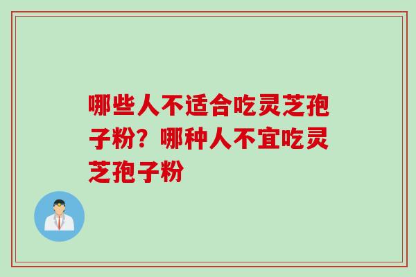 哪些人不适合吃灵芝孢子粉？哪种人不宜吃灵芝孢子粉