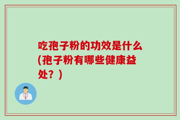 吃孢子粉的功效是什么(孢子粉有哪些健康益处？)