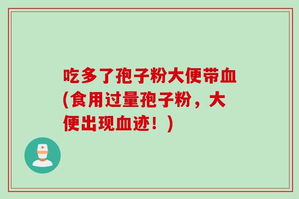 吃多了孢子粉大便带血(食用过量孢子粉，大便出现血迹！)