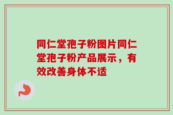 同仁堂孢子粉图片同仁堂孢子粉产品展示，有效改善身体不适
