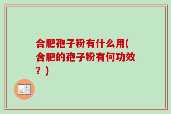 合肥孢子粉有什么用(合肥的孢子粉有何功效？)