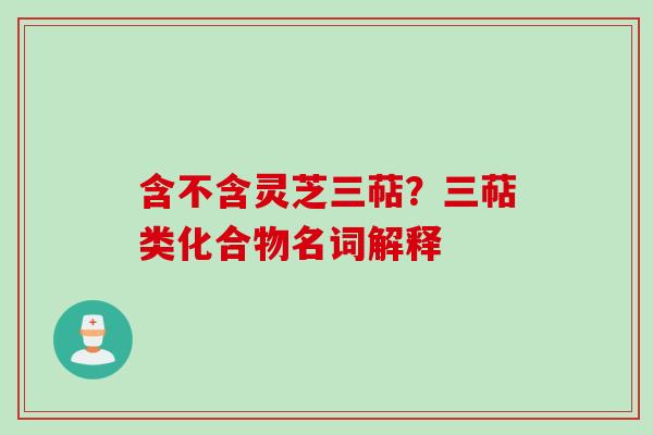 含不含灵芝三萜？三萜类化合物名词解释