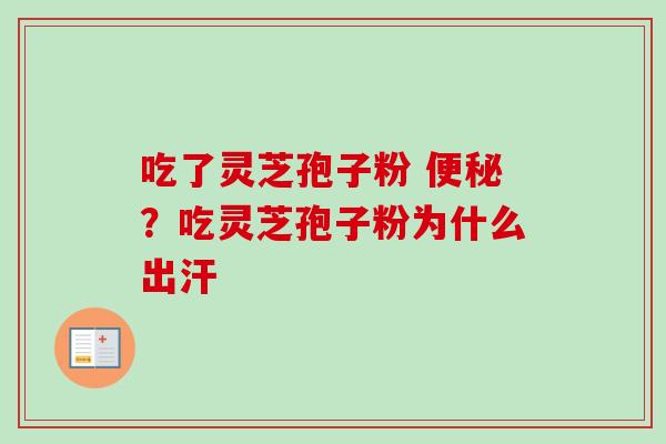吃了灵芝孢子粉 便秘？吃灵芝孢子粉为什么出汗
