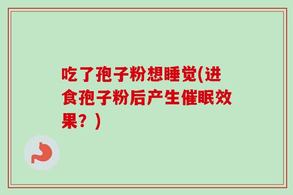吃了孢子粉想睡觉(进食孢子粉后产生催眠效果？)