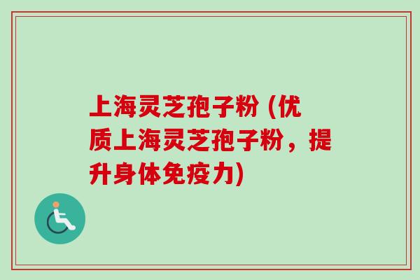 上海灵芝孢子粉 (优质上海灵芝孢子粉，提升身体免疫力)