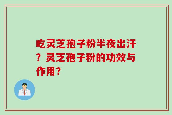 吃灵芝孢子粉半夜出汗？灵芝孢子粉的功效与作用？