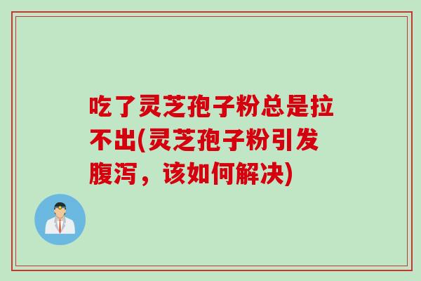 吃了灵芝孢子粉总是拉不出(灵芝孢子粉引发，该如何解决)