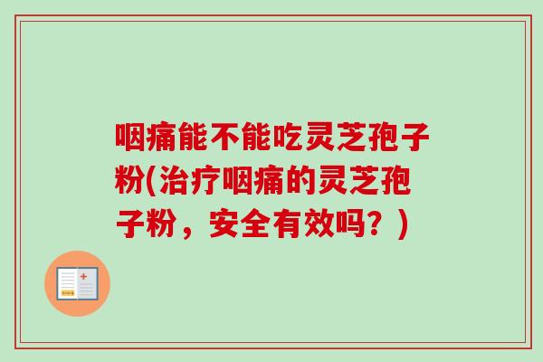 咽痛能不能吃灵芝孢子粉(治疗咽痛的灵芝孢子粉，安全有效吗？)