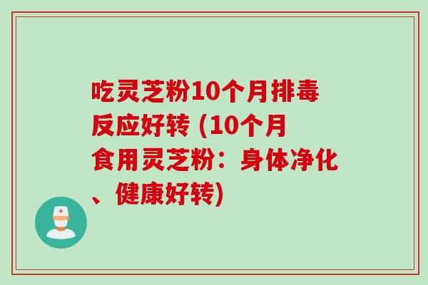吃灵芝粉10个月排毒反应好转 (10个月食用灵芝粉：身体净化、健康好转)