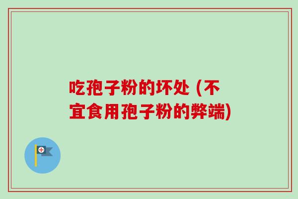 吃孢子粉的坏处 (不宜食用孢子粉的弊端)