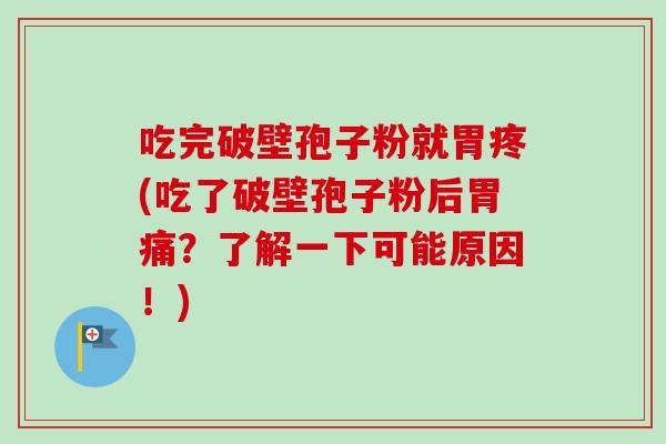 吃完破壁孢子粉就胃疼(吃了破壁孢子粉后胃痛？了解一下可能原因！)