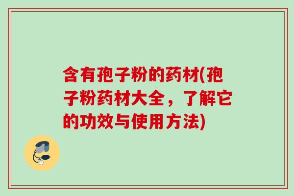 含有孢子粉的药材(孢子粉药材大全，了解它的功效与使用方法)