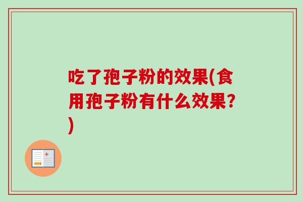 吃了孢子粉的效果(食用孢子粉有什么效果？)