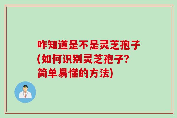 咋知道是不是灵芝孢子(如何识别灵芝孢子？简单易懂的方法)