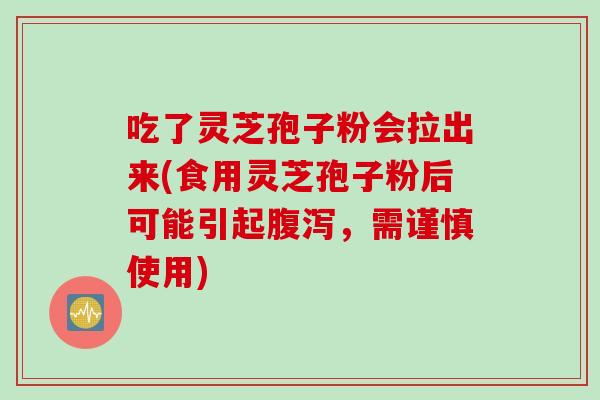 吃了灵芝孢子粉会拉出来(食用灵芝孢子粉后可能引起腹泻，需谨慎使用)