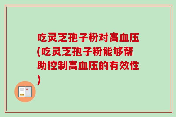 吃灵芝孢子粉对高血压(吃灵芝孢子粉能够帮助控制高血压的有效性)
