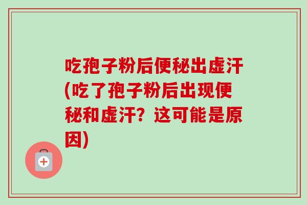 吃孢子粉后出虚汗(吃了孢子粉后出现和虚汗?这可能是原因) 吃孢子粉后出虚汗(吃了孢子粉后出现和虚汗?这可能是原因)