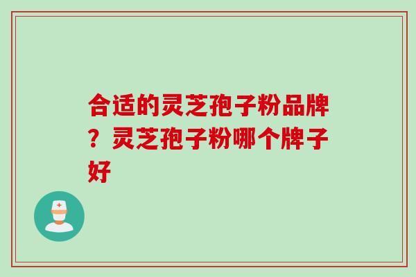 合适的灵芝孢子粉品牌？灵芝孢子粉哪个牌子好