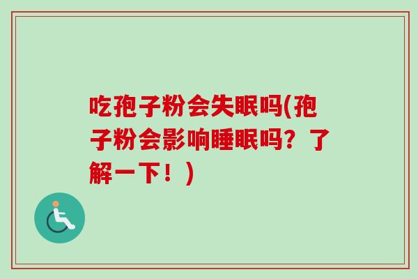 吃孢子粉会失眠吗(孢子粉会影响睡眠吗？了解一下！)