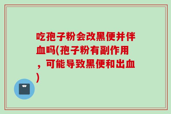 吃孢子粉会改黑便并伴吗(孢子粉有副作用，可能导致黑便和出)