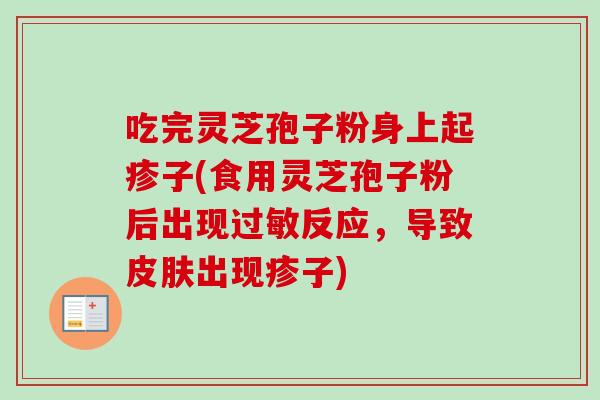 吃完灵芝孢子粉身上起疹子(食用灵芝孢子粉后出现过敏反应，导致皮肤出现疹子)