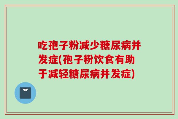 吃孢子粉减少并发症(孢子粉饮食有助于减轻并发症)