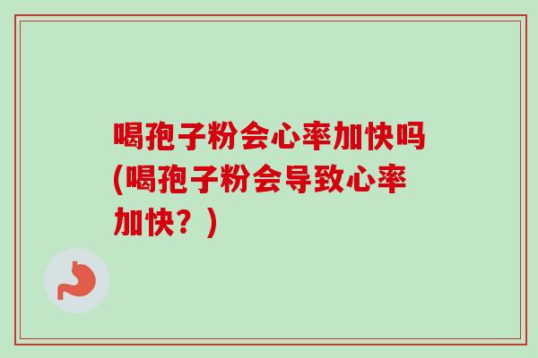 喝孢子粉会心率加快吗(喝孢子粉会导致心率加快？)